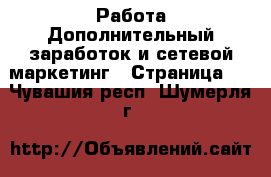 Работа Дополнительный заработок и сетевой маркетинг - Страница 2 . Чувашия респ.,Шумерля г.